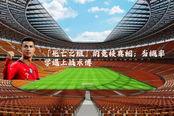 「死亡之组」的竞技真相：当概率学遇上战术博弈