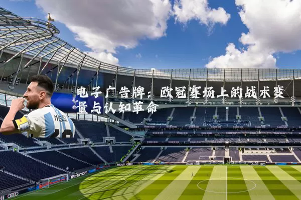 电子广告牌:欧冠赛场上的战术变量与认知革命