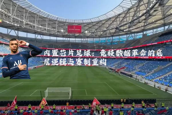 内置芯片足球:竞技数据革命的底层逻辑与赛制重构