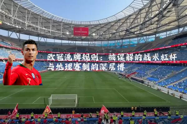欧冠洗牌规则:被误解的战术杠杆与地理赛制的深层博弈