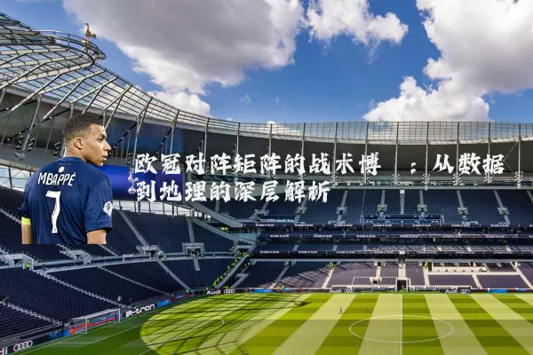 欧冠对阵矩阵的战术博弈：从数据到地理的深层解析