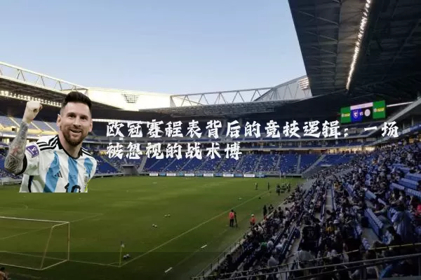欧冠赛程表背后的竞技逻辑：一场被忽视的战术博弈