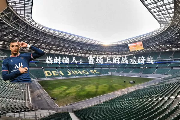 临时换人:赛场上的战术暗战
