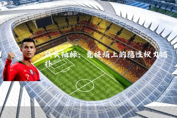 队长袖标：竞技场上的隐性权力拓扑
