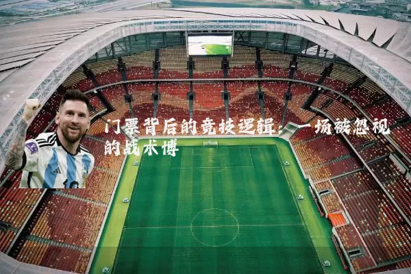 门票背后的竞技逻辑：一场被忽视的战术博弈
