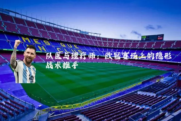 队医与理疗师：欧冠赛场上的隐形战术推手