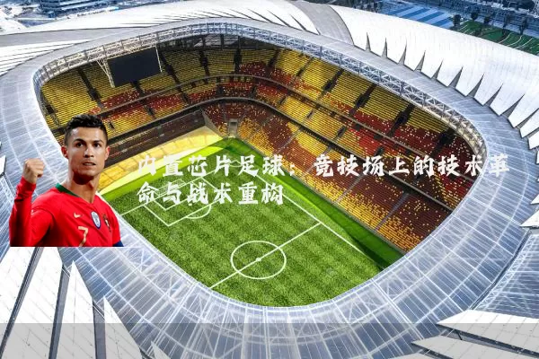 内置芯片足球：竞技场上的技术革命与战术重构