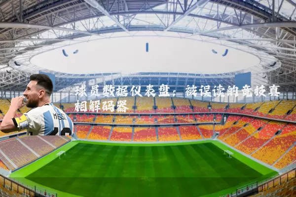 球员数据仪表盘:被误读的竞技真相解码器
