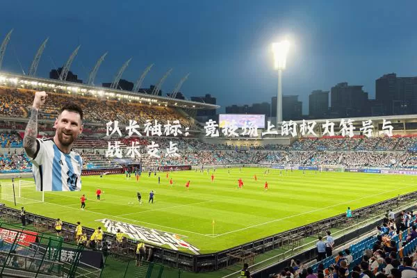 队长袖标：竞技场上的权力符号与战术支点