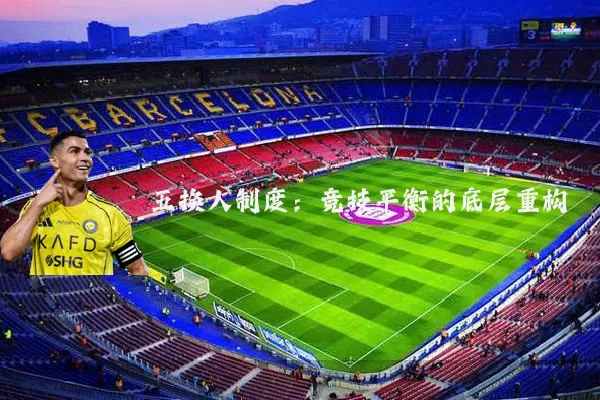 五换人制度:竞技平衡的底层重构