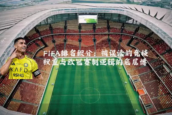 FIFA排名积分：被误读的竞技权重与欧冠赛制逻辑的底层博弈