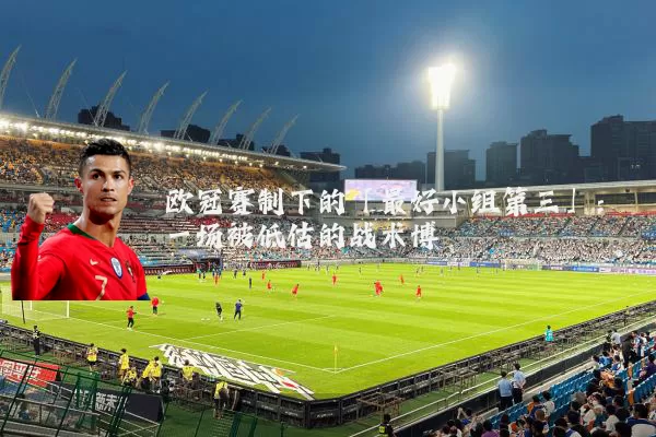 欧冠赛制下的「最好小组第三」:一场被低估的战术博弈