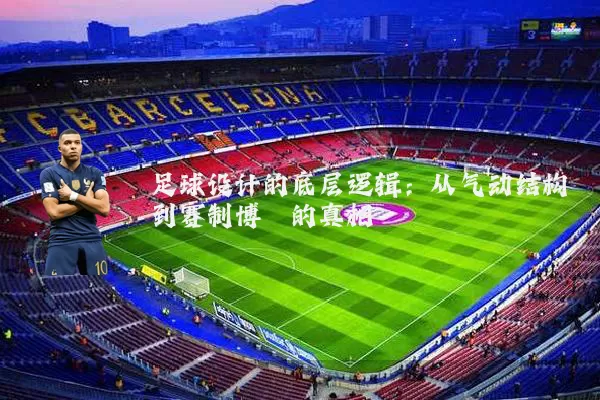 足球设计的底层逻辑:从气动结构到赛制博弈的真相