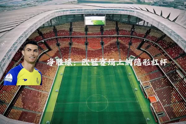 净胜球：欧冠赛场上的隐形杠杆
